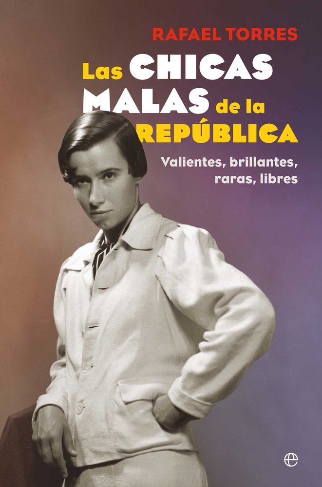 LAS CHICAS MALAS DE LA REPÚBLICA Valientes, brillantes, raras, libres, Rafael Torres
